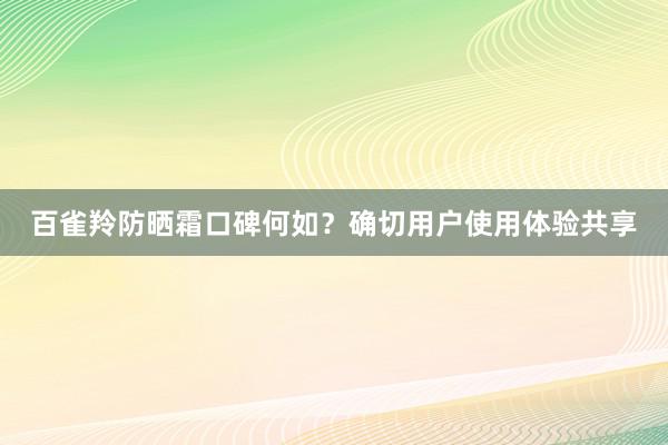 百雀羚防晒霜口碑何如？确切用户使用体验共享