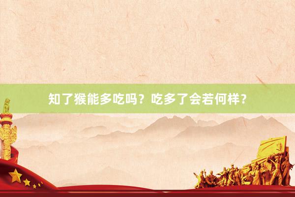 知了猴能多吃吗？吃多了会若何样？