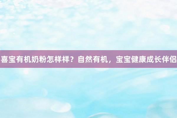 喜宝有机奶粉怎样样？自然有机，宝宝健康成长伴侣