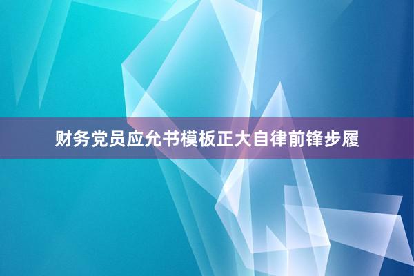财务党员应允书模板正大自律前锋步履